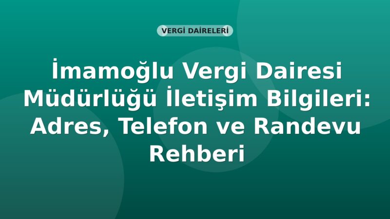 İmamoğlu Vergi Dairesi Müdürlüğü İletişim Bilgileri: Adres, Telefon ve Randevu Rehberi