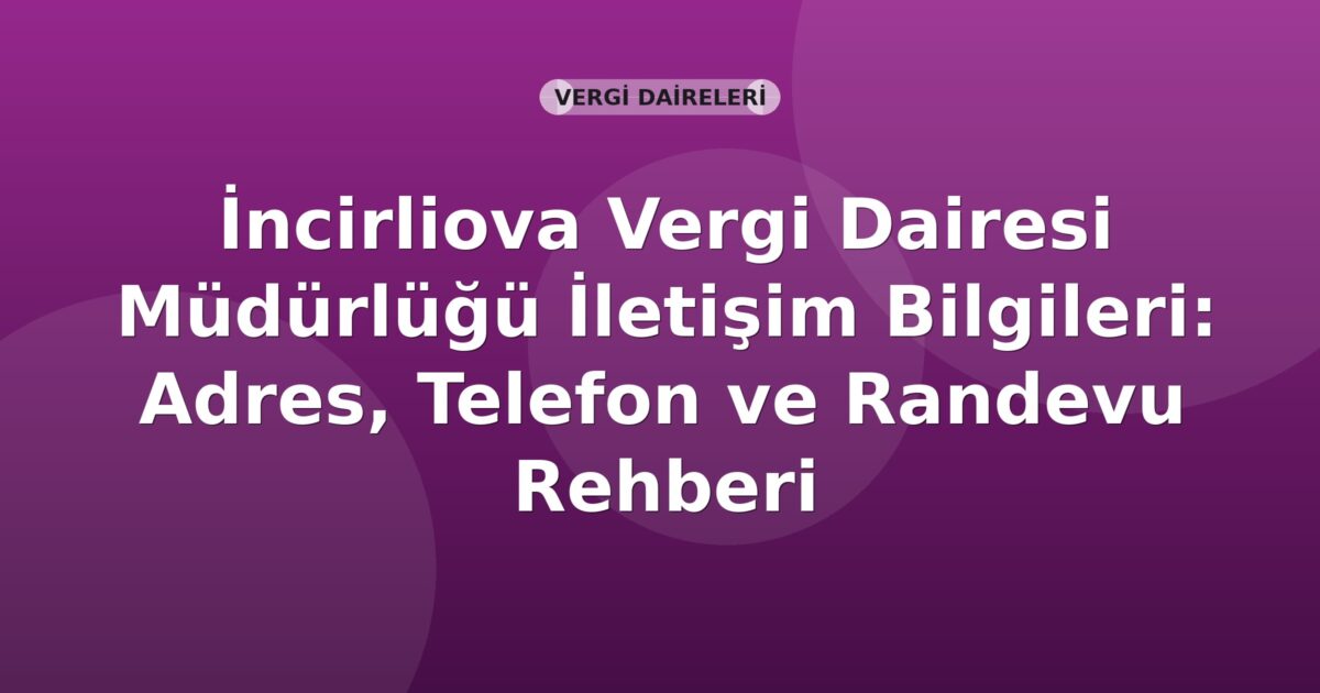 İncirliova Vergi Dairesi Müdürlüğü İletişim Bilgileri: Adres, Telefon ve Randevu Rehberi