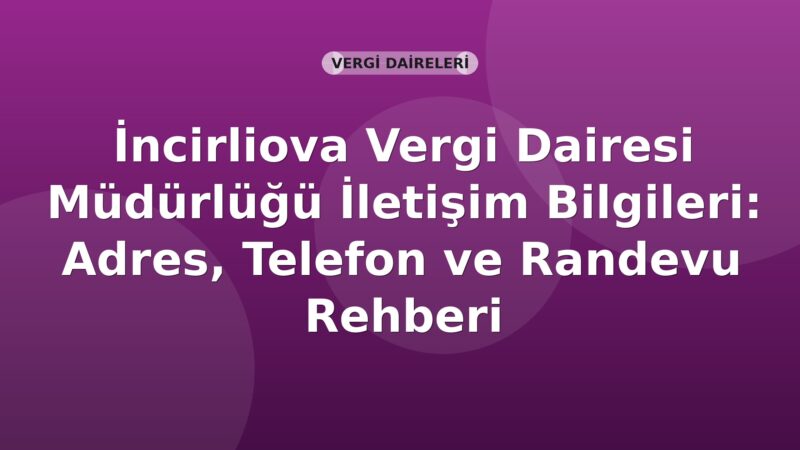 İncirliova Vergi Dairesi Müdürlüğü İletişim Bilgileri: Adres, Telefon ve Randevu Rehberi