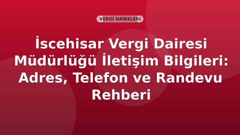 İscehisar Vergi Dairesi Müdürlüğü İletişim Bilgileri: Adres, Telefon ve Randevu Rehberi