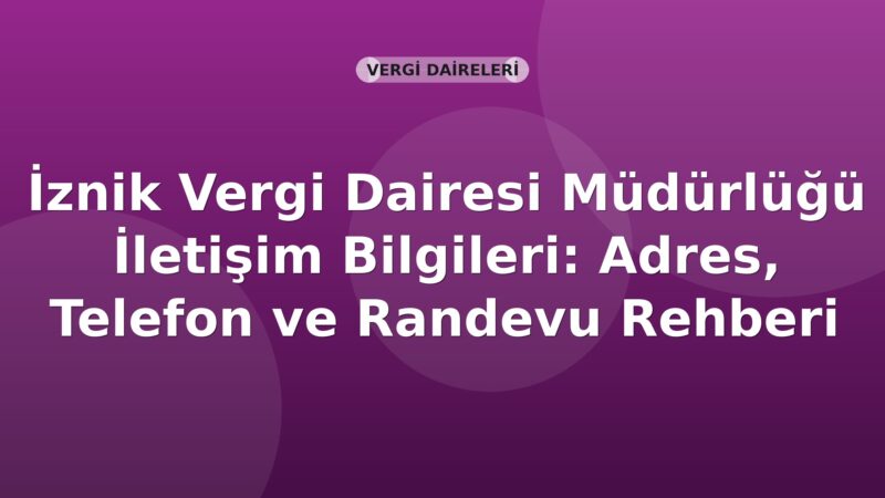 İznik Vergi Dairesi Müdürlüğü İletişim Bilgileri: Adres, Telefon ve Randevu Rehberi