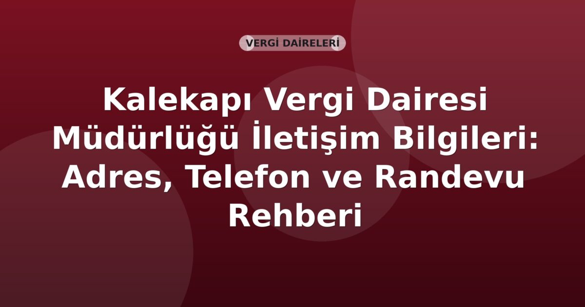 Kalekapı Vergi Dairesi Müdürlüğü İletişim Bilgileri: Adres, Telefon ve Randevu Rehberi