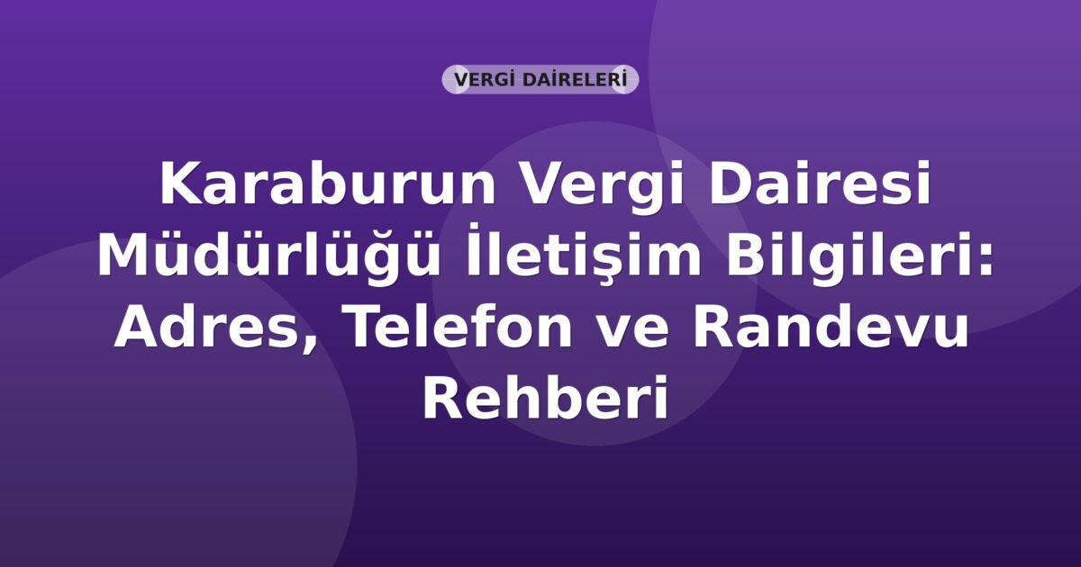 Karaburun Vergi Dairesi Müdürlüğü İletişim Bilgileri: Adres, Telefon ve Randevu Rehberi