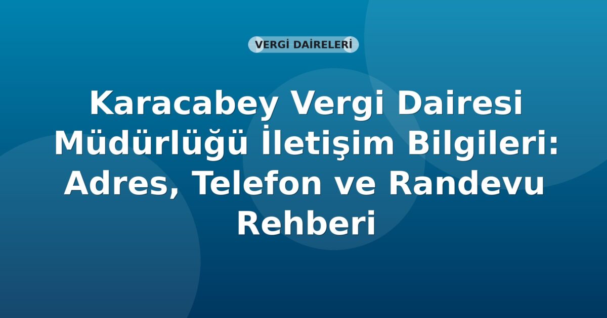 Karacabey Vergi Dairesi Müdürlüğü İletişim Bilgileri: Adres, Telefon ve Randevu Rehberi