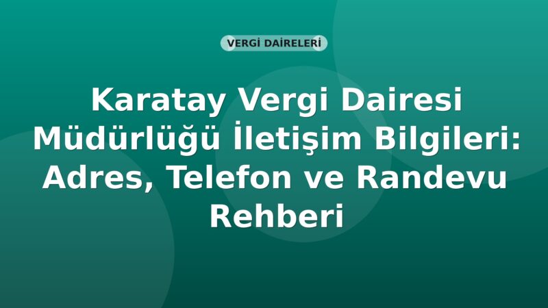 Karatay Vergi Dairesi Müdürlüğü İletişim Bilgileri: Adres, Telefon ve Randevu Rehberi