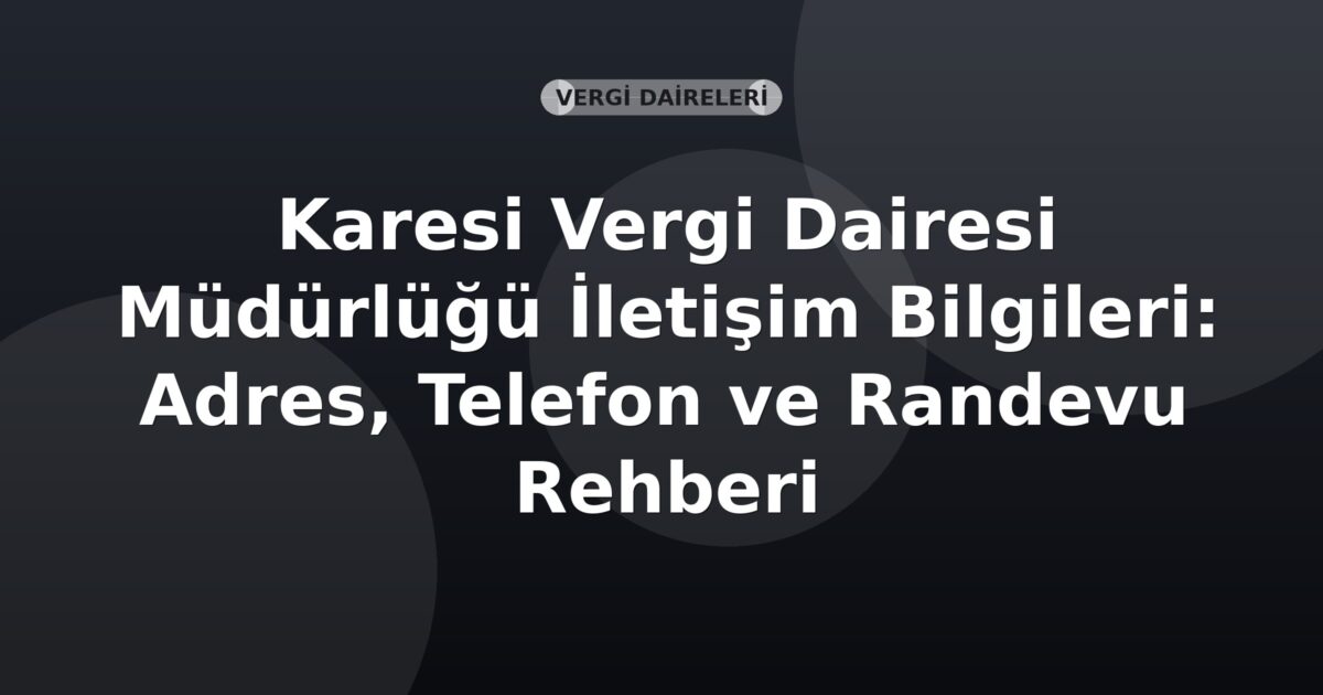 Karesi Vergi Dairesi Müdürlüğü İletişim Bilgileri: Adres, Telefon ve Randevu Rehberi