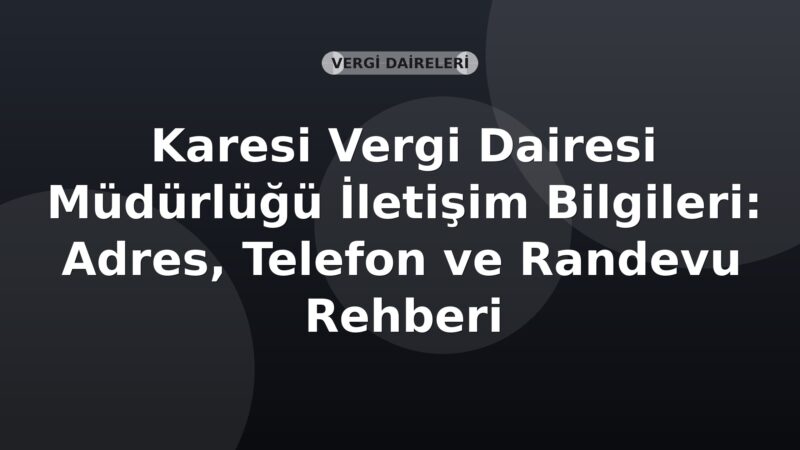 Karesi Vergi Dairesi Müdürlüğü İletişim Bilgileri: Adres, Telefon ve Randevu Rehberi