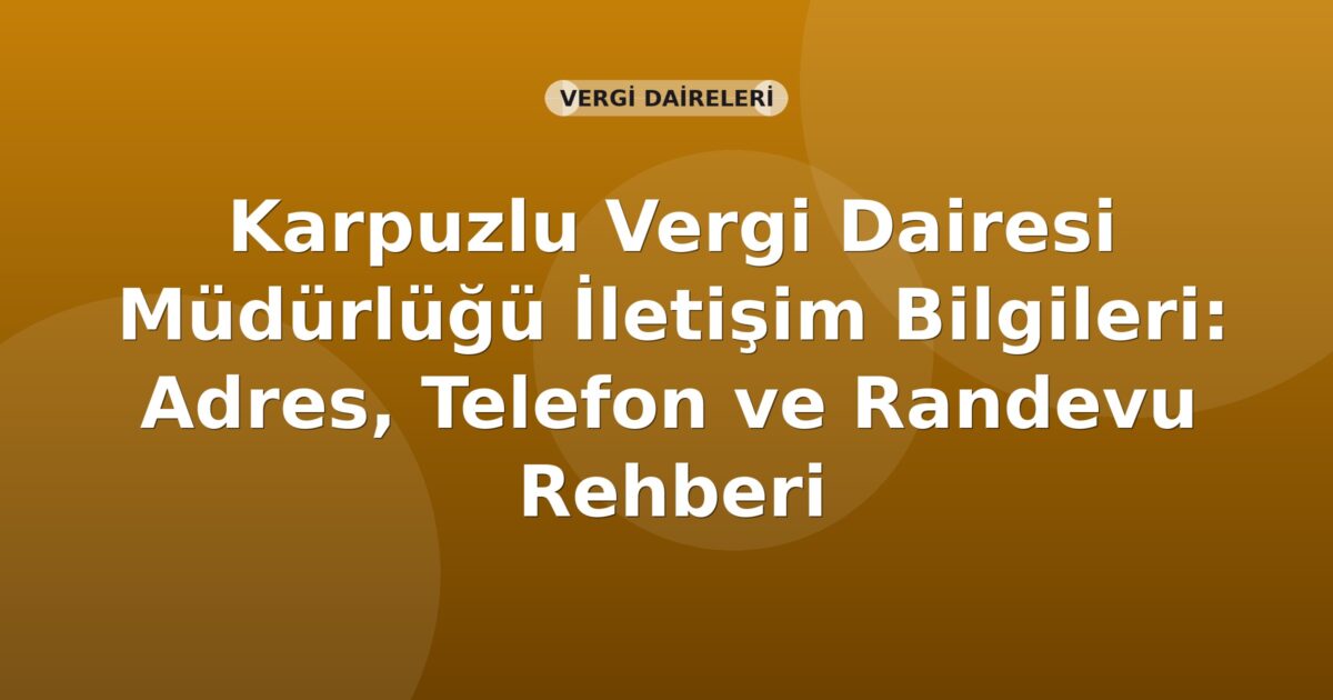 Karpuzlu Vergi Dairesi Müdürlüğü İletişim Bilgileri: Adres, Telefon ve Randevu Rehberi