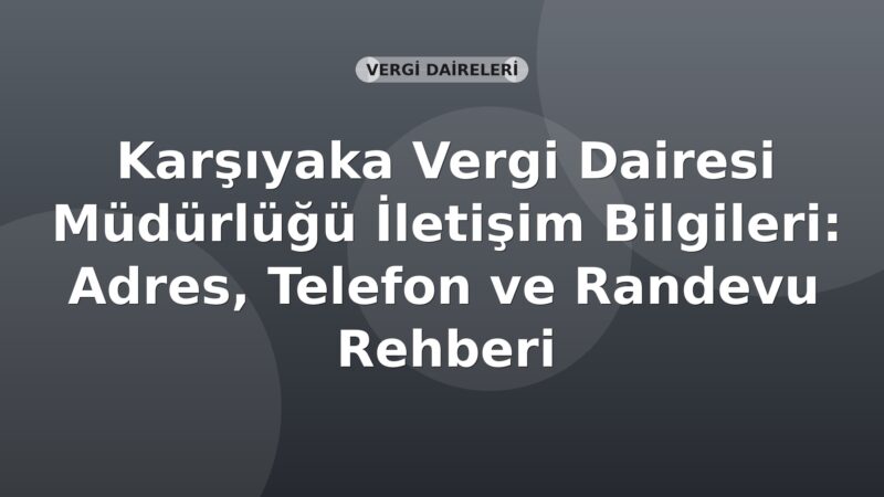 Karşıyaka Vergi Dairesi Müdürlüğü İletişim Bilgileri: Adres, Telefon ve Randevu Rehberi