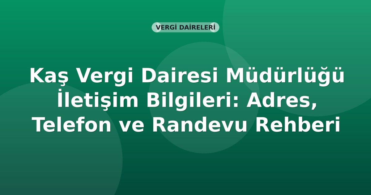 Kaş Vergi Dairesi Müdürlüğü İletişim Bilgileri: Adres, Telefon ve Randevu Rehberi