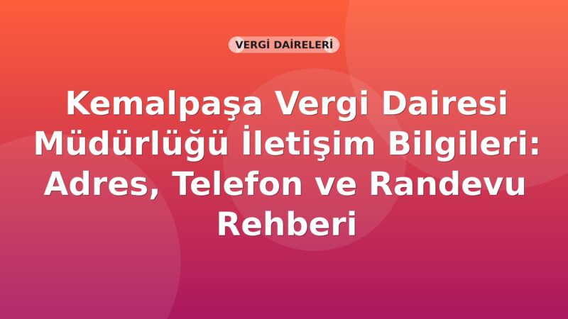 Kemalpaşa Vergi Dairesi Müdürlüğü İletişim Bilgileri: Adres, Telefon ve Randevu Rehberi