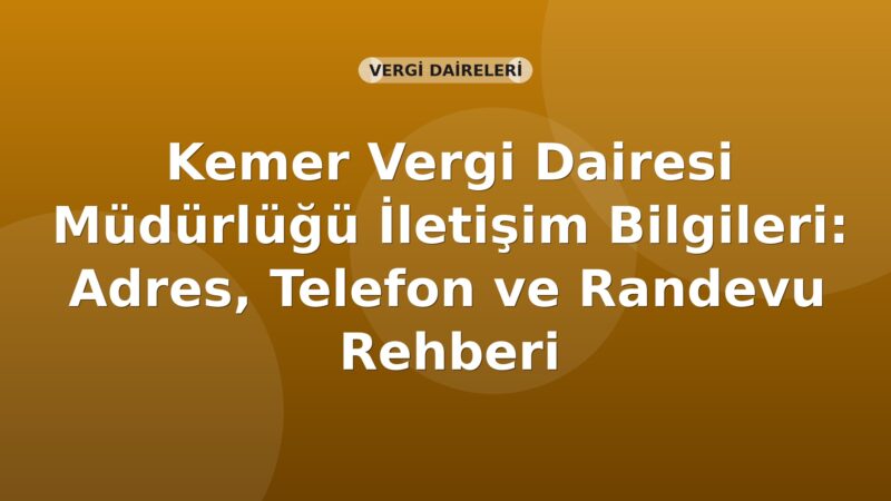 Kemer Vergi Dairesi Müdürlüğü İletişim Bilgileri: Adres, Telefon ve Randevu Rehberi