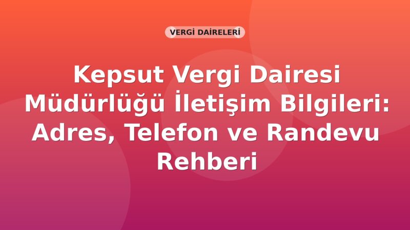 Kepsut Vergi Dairesi Müdürlüğü İletişim Bilgileri: Adres, Telefon ve Randevu Rehberi