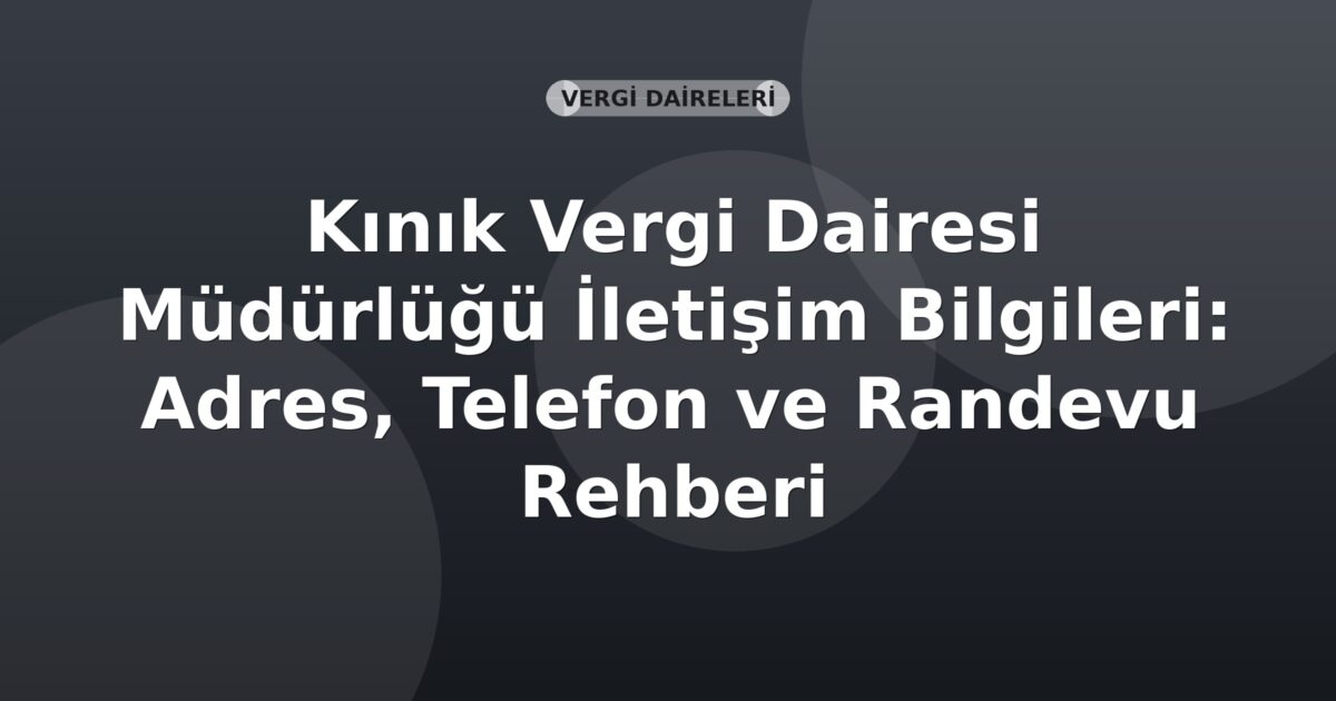 Kınık Vergi Dairesi Müdürlüğü İletişim Bilgileri: Adres, Telefon ve Randevu Rehberi