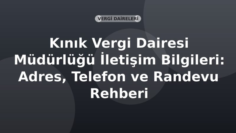 Kınık Vergi Dairesi Müdürlüğü İletişim Bilgileri: Adres, Telefon ve Randevu Rehberi