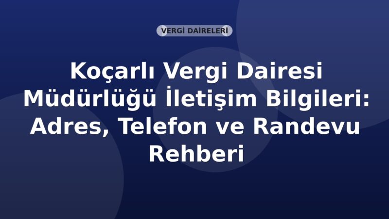Koçarlı Vergi Dairesi Müdürlüğü İletişim Bilgileri: Adres, Telefon ve Randevu Rehberi