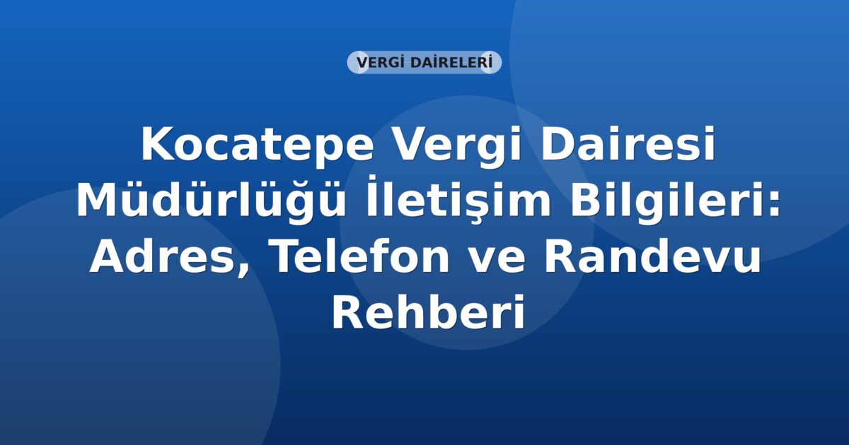 Kocatepe Vergi Dairesi Müdürlüğü İletişim Bilgileri: Adres, Telefon ve Randevu Rehberi