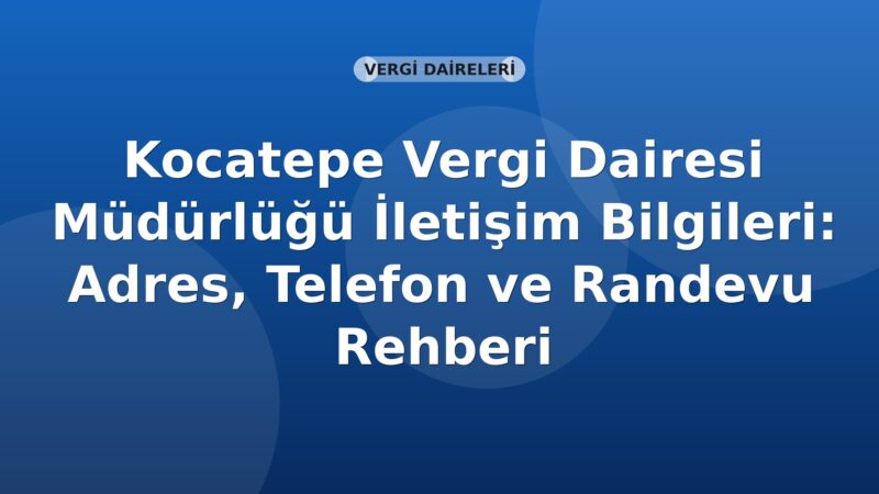 Kocatepe Vergi Dairesi Müdürlüğü İletişim Bilgileri: Adres, Telefon ve Randevu Rehberi