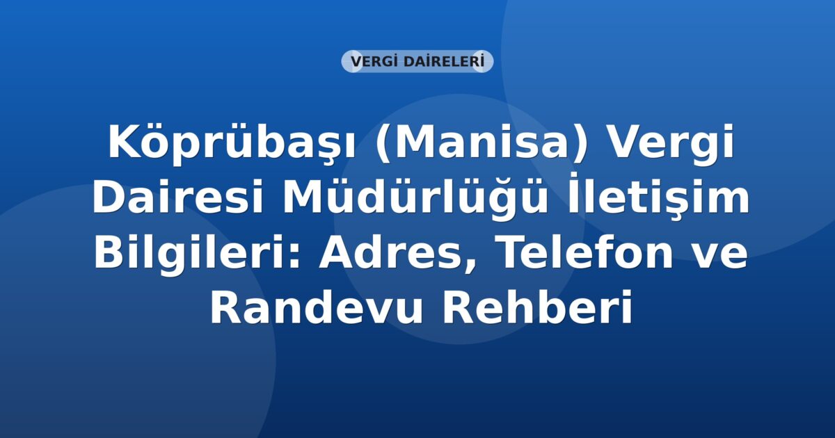 Köprübaşı (Manisa) Vergi Dairesi Müdürlüğü İletişim Bilgileri: Adres, Telefon ve Randevu Rehberi