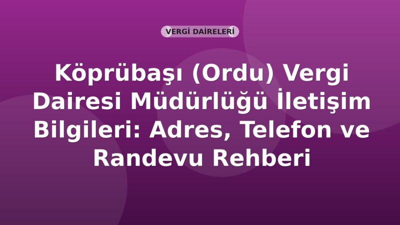 Köprübaşı (Ordu) Vergi Dairesi Müdürlüğü İletişim Bilgileri: Adres, Telefon ve Randevu Rehberi