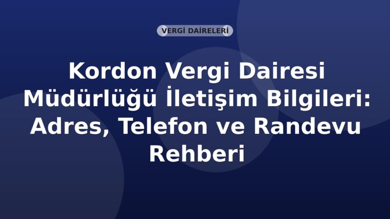 Kordon Vergi Dairesi Müdürlüğü İletişim Bilgileri: Adres, Telefon ve Randevu Rehberi