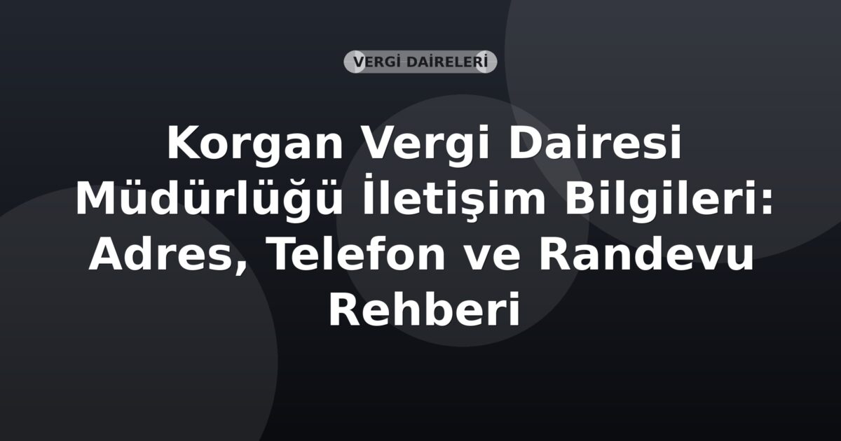 Korgan Vergi Dairesi Müdürlüğü İletişim Bilgileri: Adres, Telefon ve Randevu Rehberi