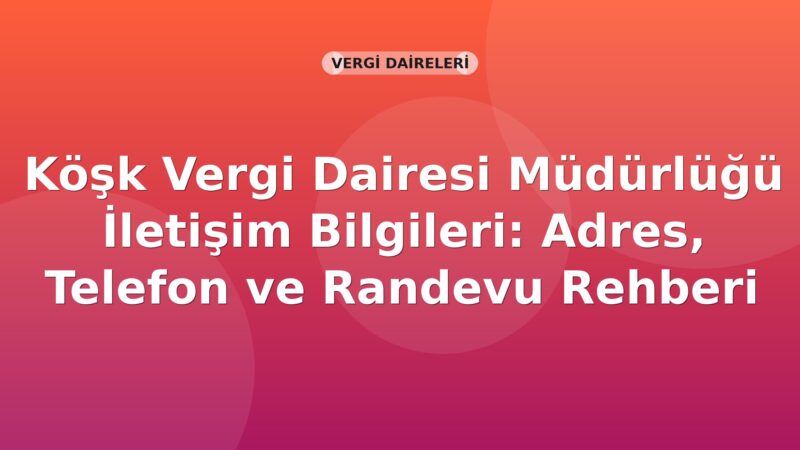 Köşk Vergi Dairesi Müdürlüğü İletişim Bilgileri: Adres, Telefon ve Randevu Rehberi