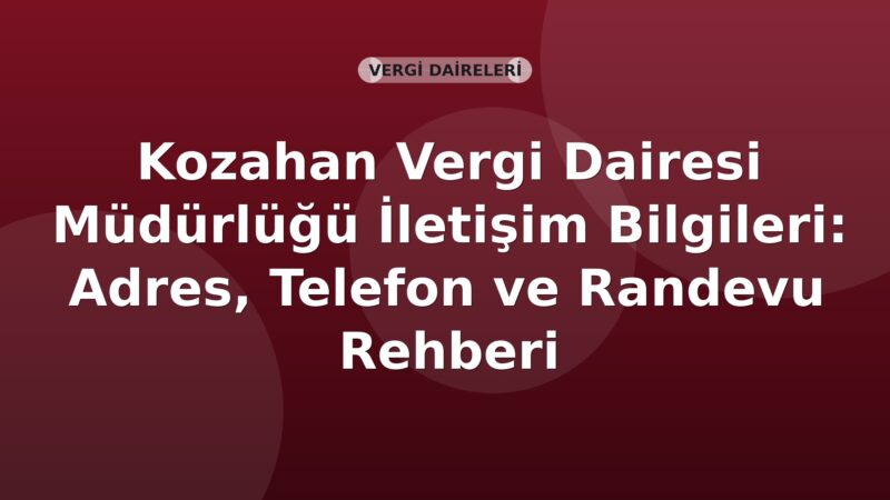 Kozahan Vergi Dairesi Müdürlüğü İletişim Bilgileri: Adres, Telefon ve Randevu Rehberi