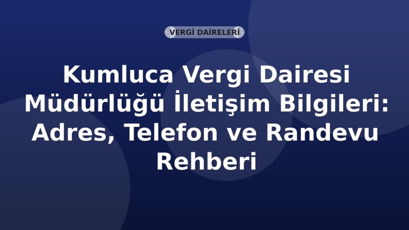 Kumluca Vergi Dairesi Müdürlüğü İletişim Bilgileri: Adres, Telefon ve Randevu Rehberi