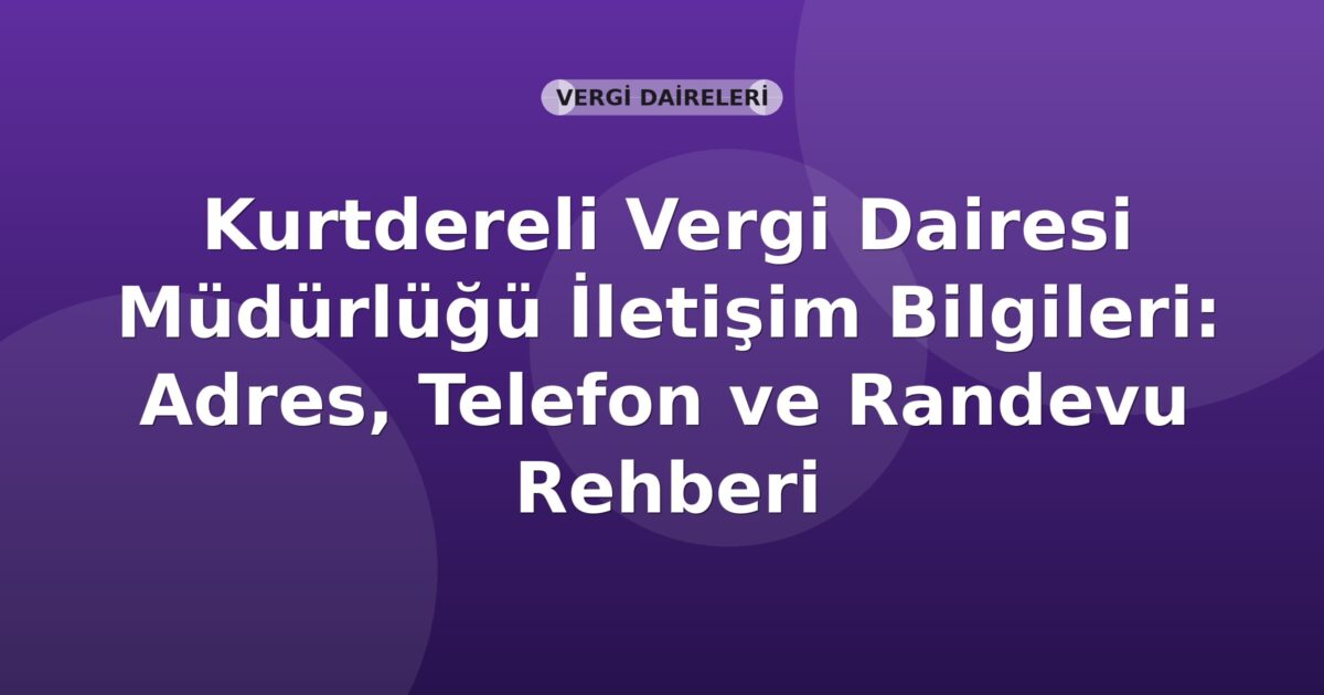 Kurtdereli Vergi Dairesi Müdürlüğü İletişim Bilgileri: Adres, Telefon ve Randevu Rehberi