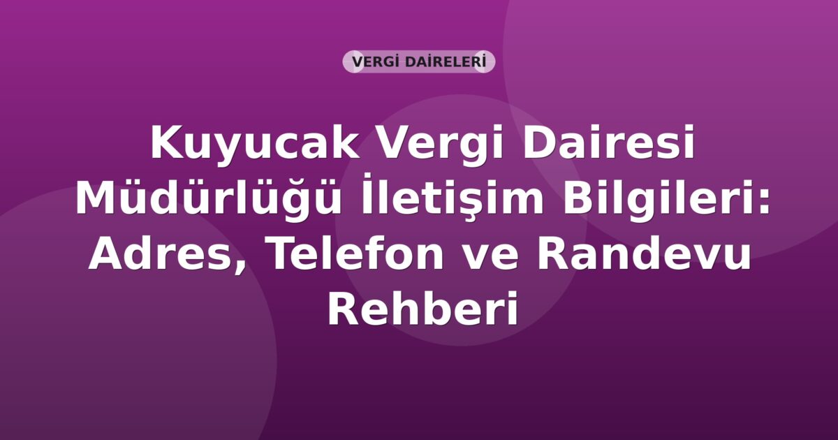 Kuyucak Vergi Dairesi Müdürlüğü İletişim Bilgileri: Adres, Telefon ve Randevu Rehberi