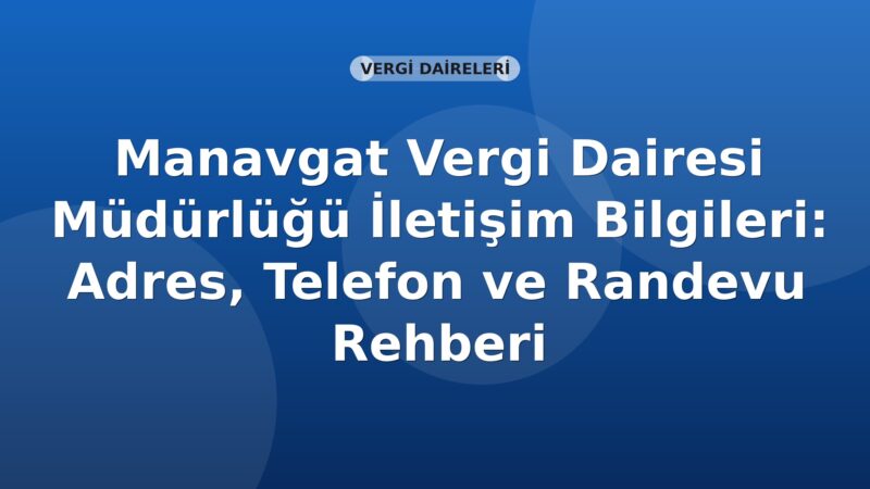 Manavgat Vergi Dairesi Müdürlüğü İletişim Bilgileri: Adres, Telefon ve Randevu Rehberi