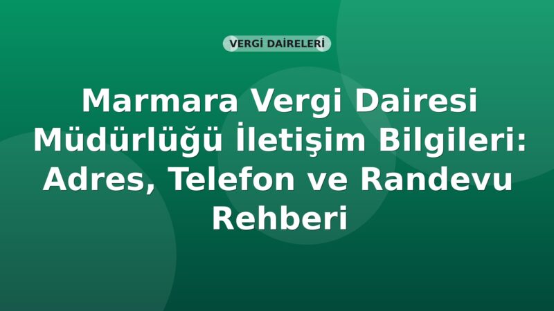 Marmara Vergi Dairesi Müdürlüğü İletişim Bilgileri: Adres, Telefon ve Randevu Rehberi