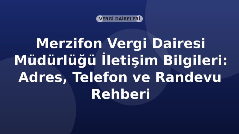 Merzifon Vergi Dairesi Müdürlüğü İletişim Bilgileri: Adres, Telefon ve Randevu Rehberi