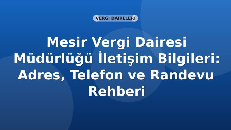 Mesir Vergi Dairesi Müdürlüğü İletişim Bilgileri: Adres, Telefon ve Randevu Rehberi