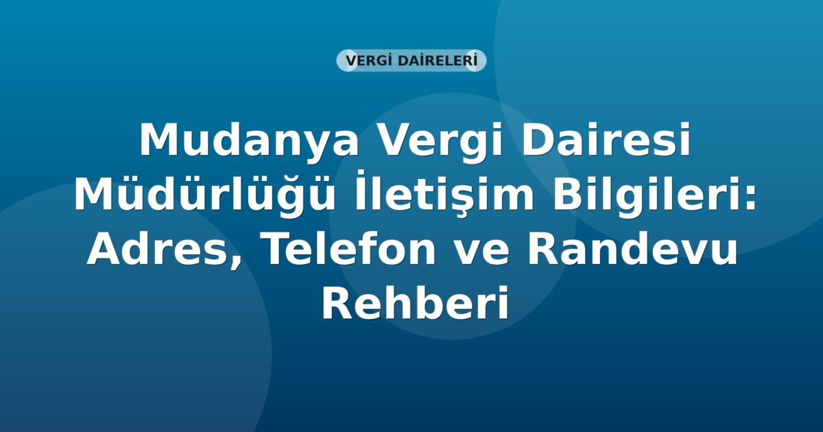 Mudanya Vergi Dairesi Müdürlüğü İletişim Bilgileri: Adres, Telefon ve Randevu Rehberi