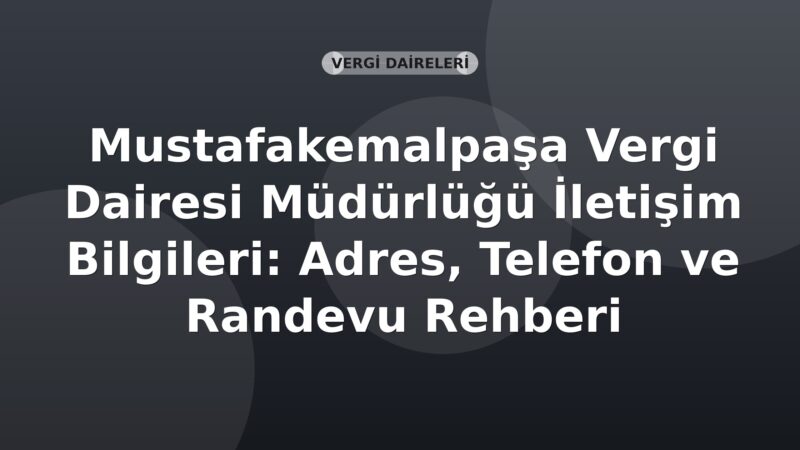 Mustafakemalpaşa Vergi Dairesi Müdürlüğü İletişim Bilgileri: Adres, Telefon ve Randevu Rehberi