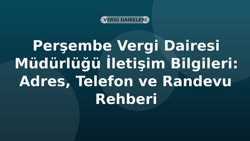 Perşembe Vergi Dairesi Müdürlüğü İletişim Bilgileri: Adres, Telefon ve Randevu Rehberi