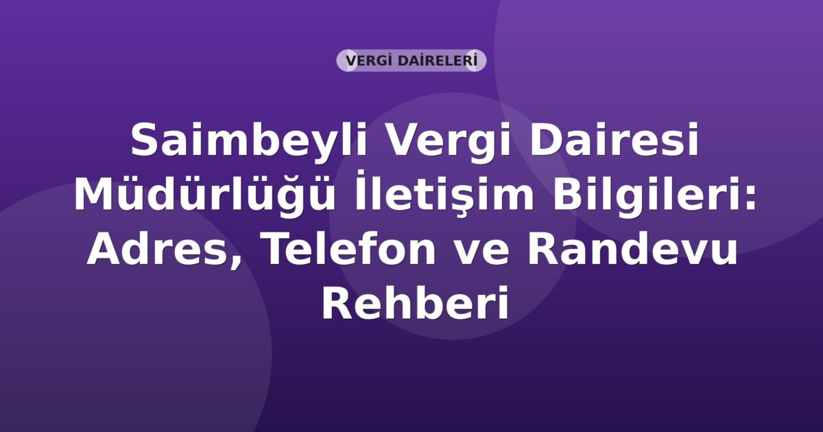 Saimbeyli Vergi Dairesi Müdürlüğü İletişim Bilgileri: Adres, Telefon ve Randevu Rehberi