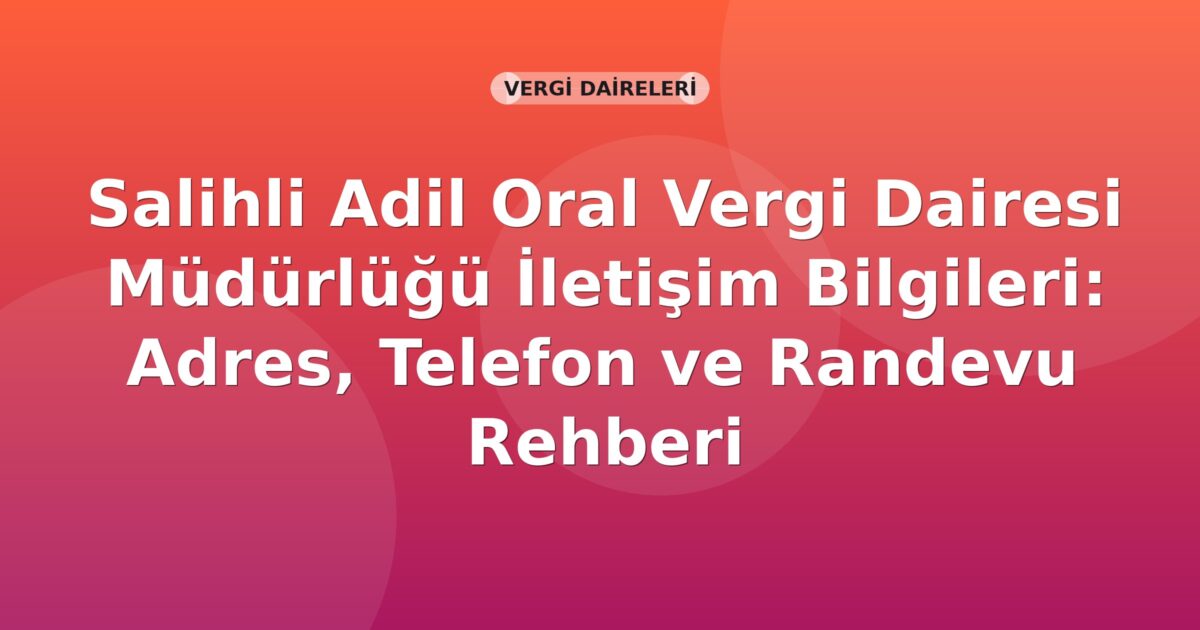 Salihli Adil Oral Vergi Dairesi Müdürlüğü İletişim Bilgileri: Adres, Telefon ve Randevu Rehberi