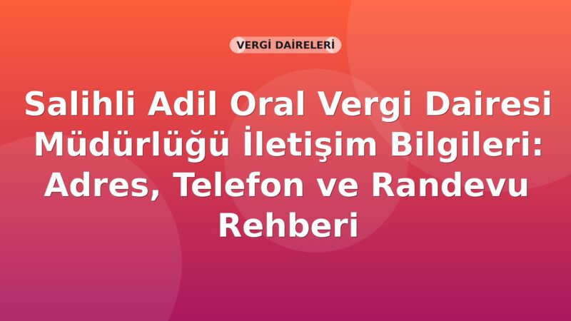 Salihli Adil Oral Vergi Dairesi Müdürlüğü İletişim Bilgileri: Adres, Telefon ve Randevu Rehberi