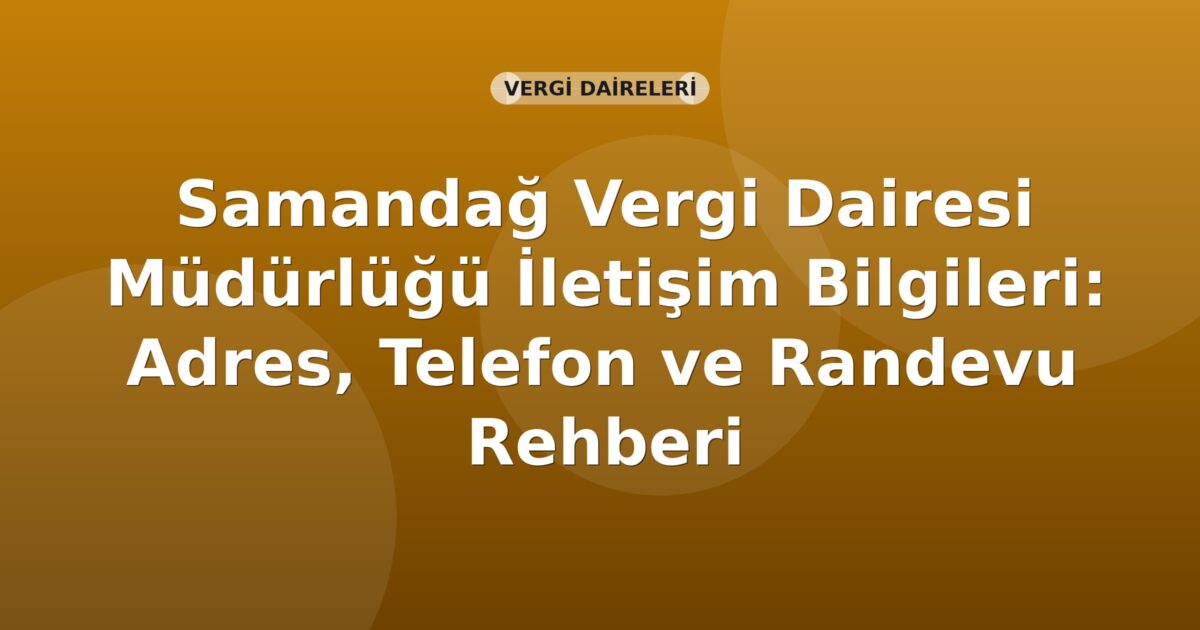 Samandağ Vergi Dairesi Müdürlüğü İletişim Bilgileri: Adres, Telefon ve Randevu Rehberi