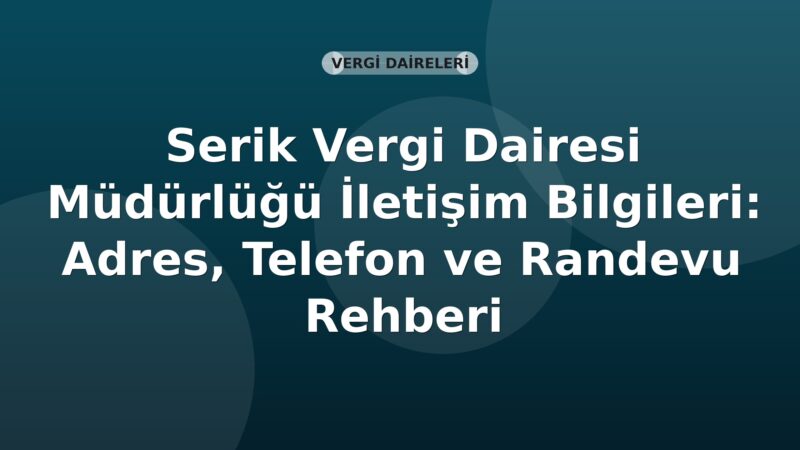 Serik Vergi Dairesi Müdürlüğü İletişim Bilgileri: Adres, Telefon ve Randevu Rehberi