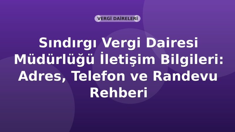 Sındırgı Vergi Dairesi Müdürlüğü İletişim Bilgileri: Adres, Telefon ve Randevu Rehberi