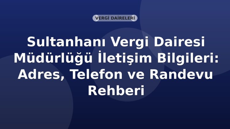 Sultanhanı Vergi Dairesi Müdürlüğü İletişim Bilgileri: Adres, Telefon ve Randevu Rehberi