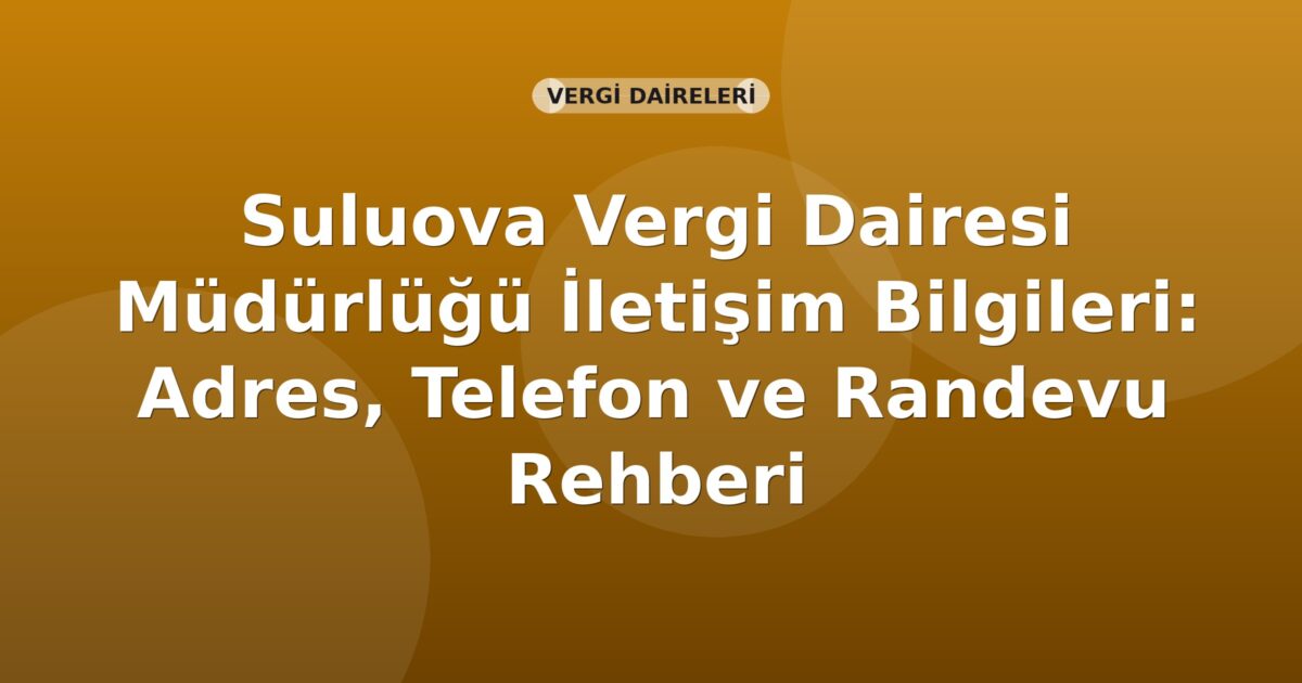 Suluova Vergi Dairesi Müdürlüğü İletişim Bilgileri: Adres, Telefon ve Randevu Rehberi