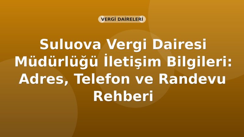 Suluova Vergi Dairesi Müdürlüğü İletişim Bilgileri: Adres, Telefon ve Randevu Rehberi