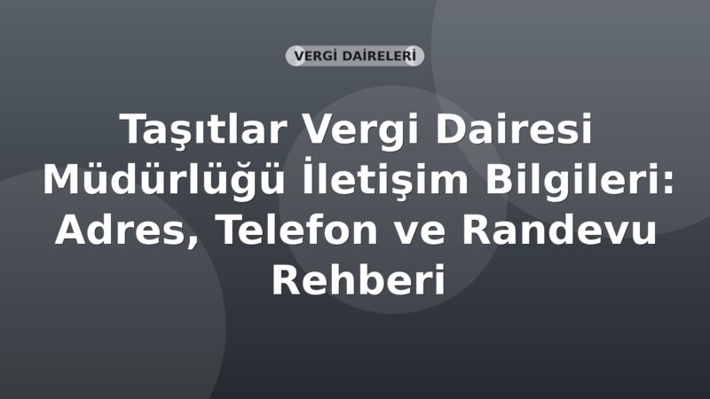 Taşıtlar Vergi Dairesi Müdürlüğü İletişim Bilgileri: Adres, Telefon ve Randevu Rehberi