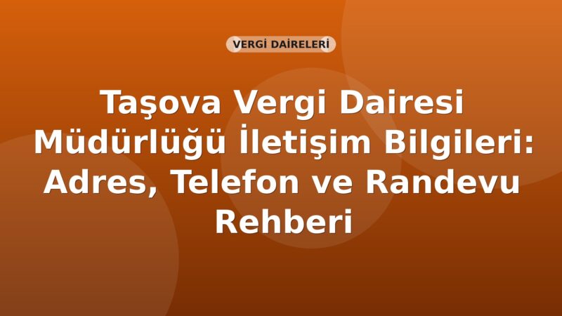Taşova Vergi Dairesi Müdürlüğü İletişim Bilgileri: Adres, Telefon ve Randevu Rehberi