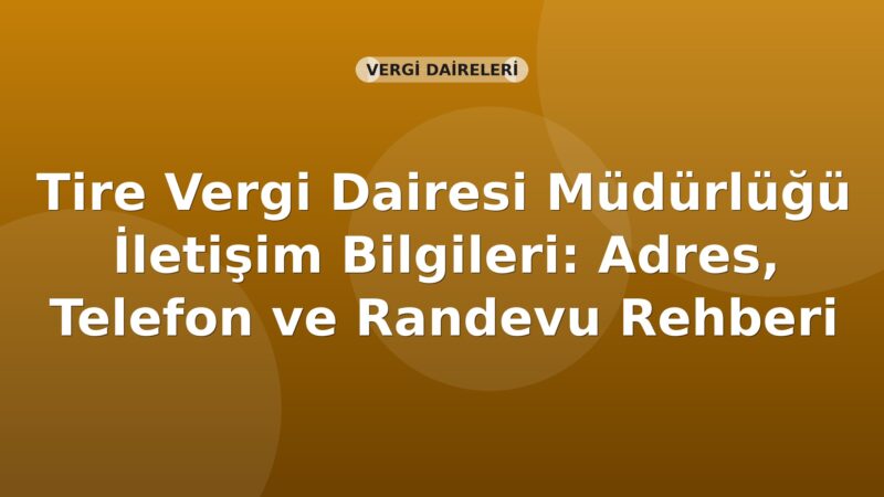 Tire Vergi Dairesi Müdürlüğü İletişim Bilgileri: Adres, Telefon ve Randevu Rehberi